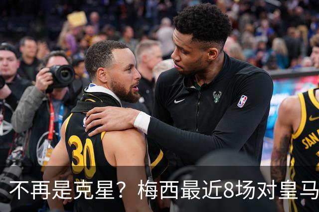 不再是克星？梅西最近8场对皇马没进球也没助攻