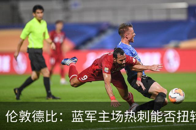 伦敦德比：蓝军主场热刺能否扭转乾坤？