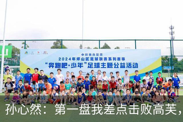 孙心然：第一盘我差点击败高芙，经验教训让我更强大！