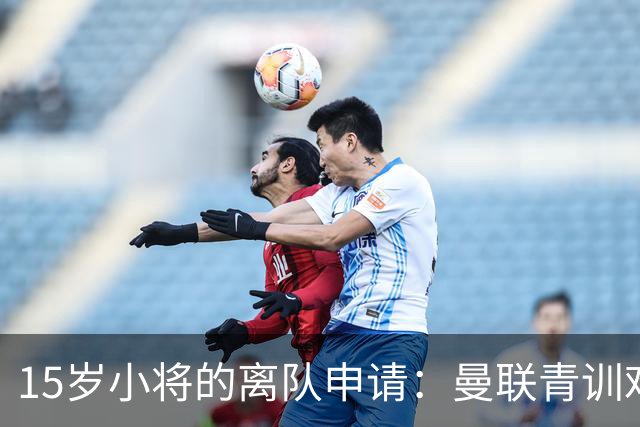 15岁小将的离队申请：曼联青训难留人才的秘密